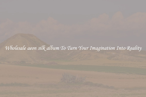 Wholesale aeon silk album To Turn Your Imagination Into Reality