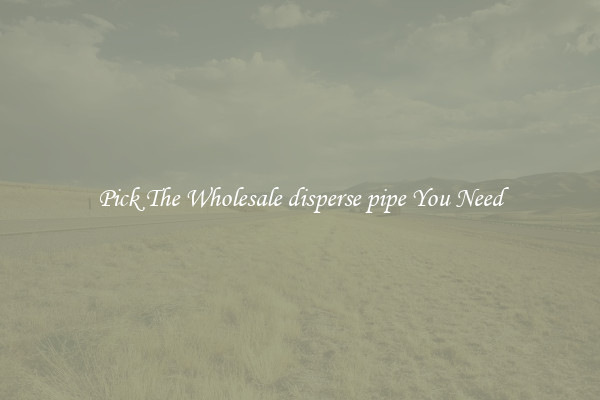 Pick The Wholesale disperse pipe You Need