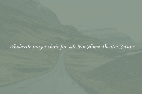 Wholesale prayer chair for sale For Home Theater Setups