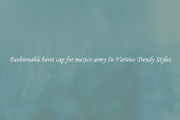 Fashionable beret cap for mexico army In Various Trendy Styles