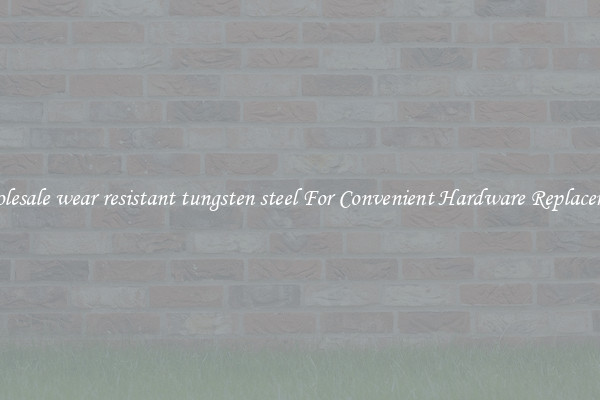 Wholesale wear resistant tungsten steel For Convenient Hardware Replacement