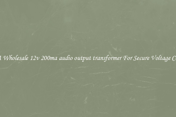 Get A Wholesale 12v 200ma audio output transformer For Secure Voltage Control