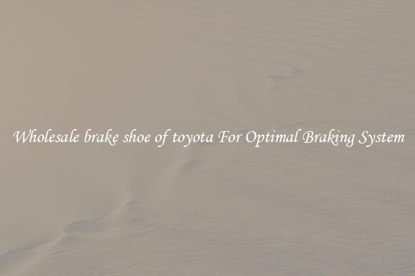 Wholesale brake shoe of toyota For Optimal Braking System