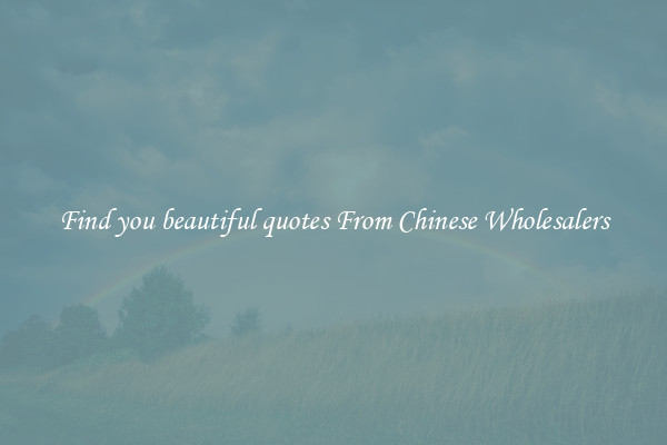 Find you beautiful quotes From Chinese Wholesalers