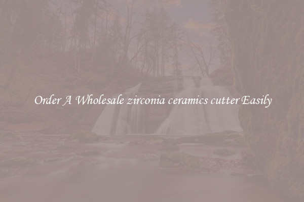 Order A Wholesale zirconia ceramics cutter Easily