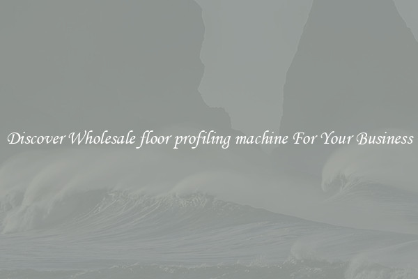 Discover Wholesale floor profiling machine For Your Business