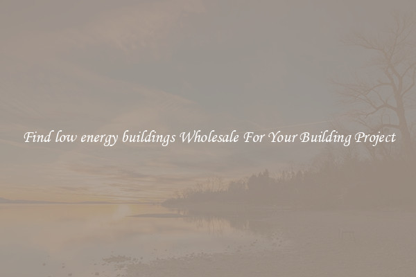 Find low energy buildings Wholesale For Your Building Project