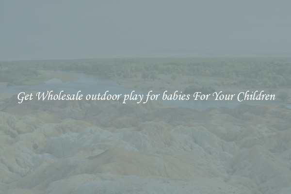 Get Wholesale outdoor play for babies For Your Children