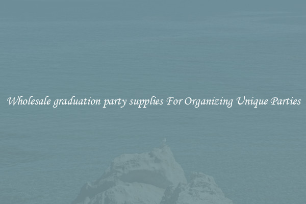 Wholesale graduation party supplies For Organizing Unique Parties