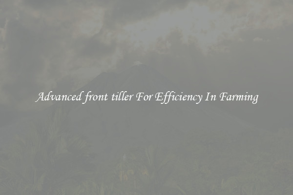 Advanced front tiller For Efficiency In Farming
