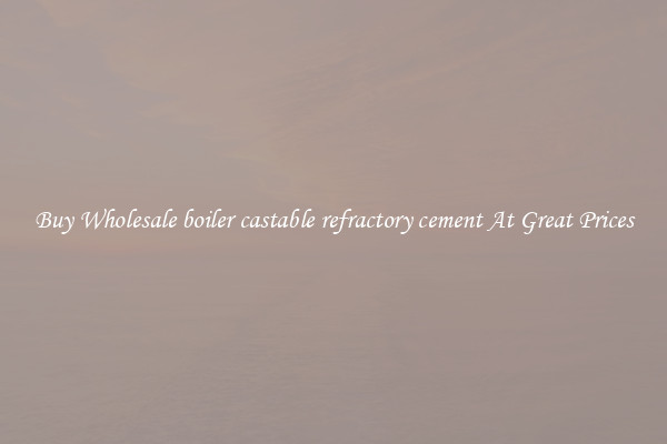 Buy Wholesale boiler castable refractory cement At Great Prices