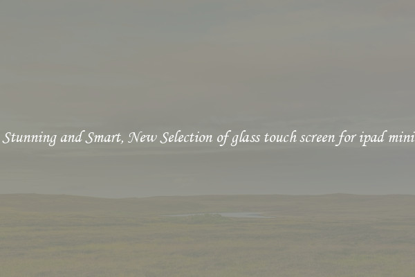 Stunning and Smart, New Selection of glass touch screen for ipad mini