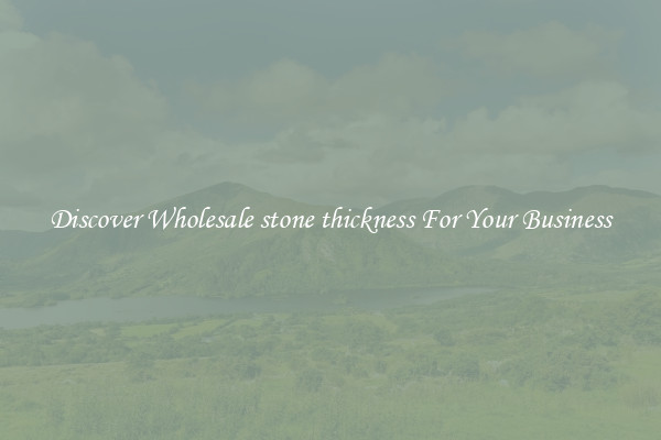 Discover Wholesale stone thickness For Your Business