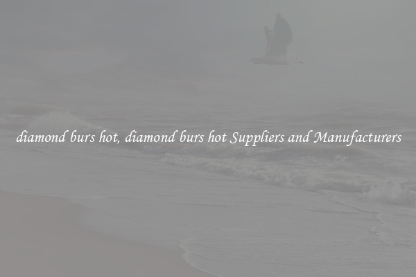 diamond burs hot, diamond burs hot Suppliers and Manufacturers