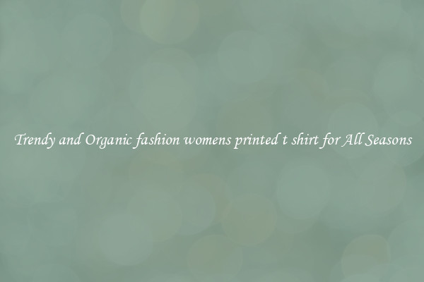 Trendy and Organic fashion womens printed t shirt for All Seasons