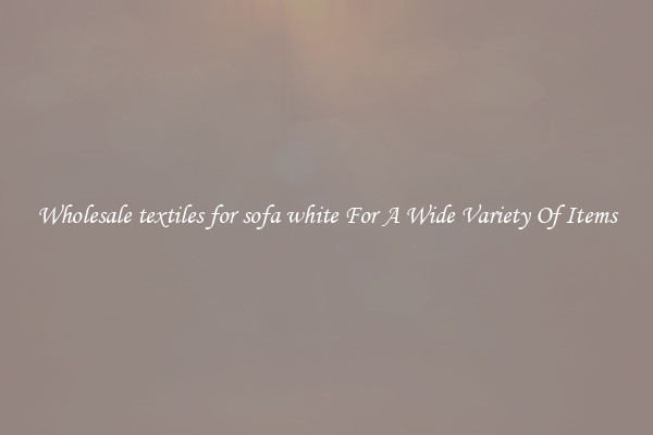 Wholesale textiles for sofa white For A Wide Variety Of Items