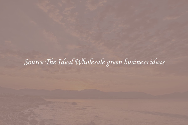 Source The Ideal Wholesale green business ideas