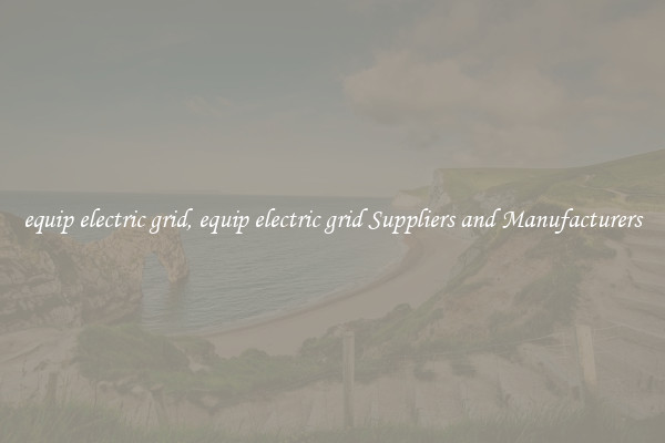 equip electric grid, equip electric grid Suppliers and Manufacturers