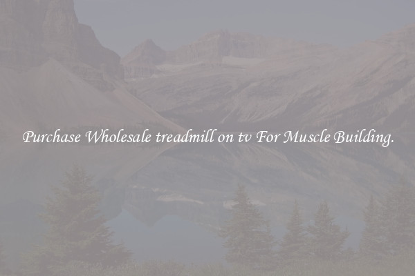 Purchase Wholesale treadmill on tv For Muscle Building.