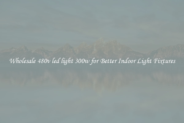 Wholesale 480v led light 300w for Better Indoor Light Fixtures