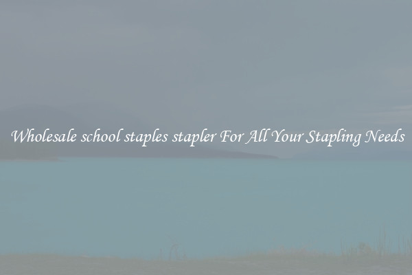 Wholesale school staples stapler For All Your Stapling Needs