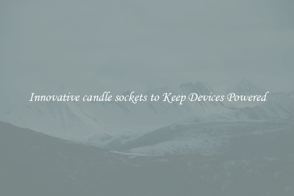 Innovative candle sockets to Keep Devices Powered