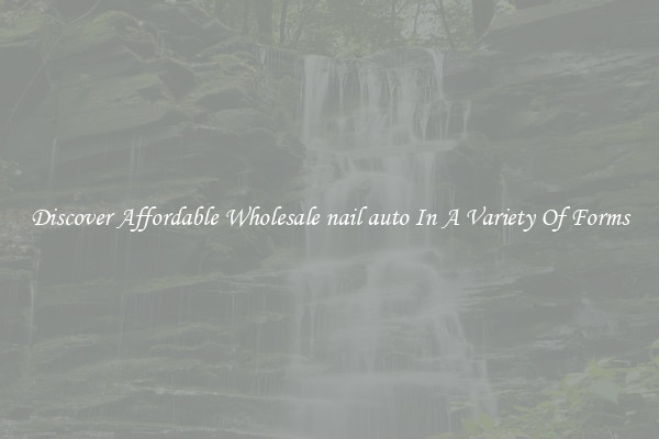 Discover Affordable Wholesale nail auto In A Variety Of Forms