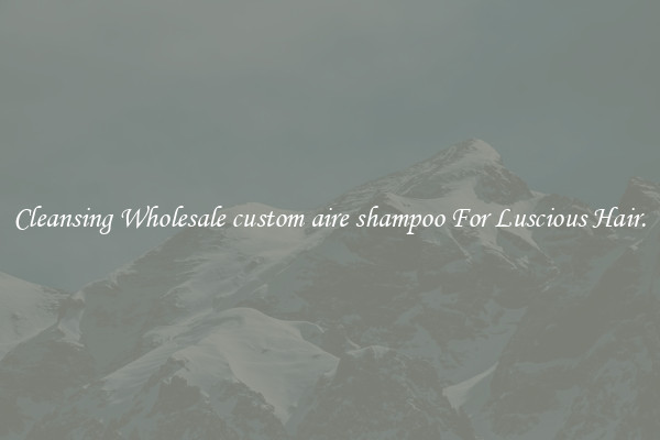 Cleansing Wholesale custom aire shampoo For Luscious Hair.