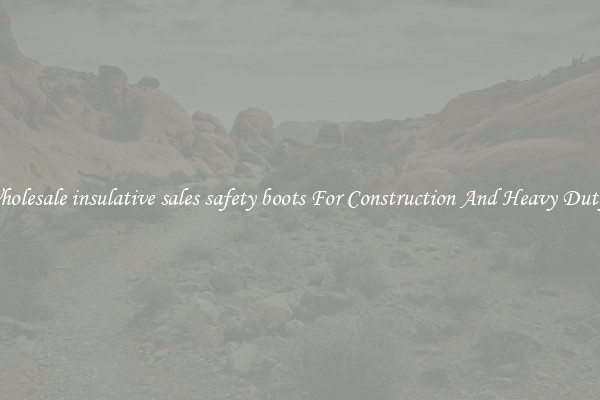 Buy Wholesale insulative sales safety boots For Construction And Heavy Duty Work