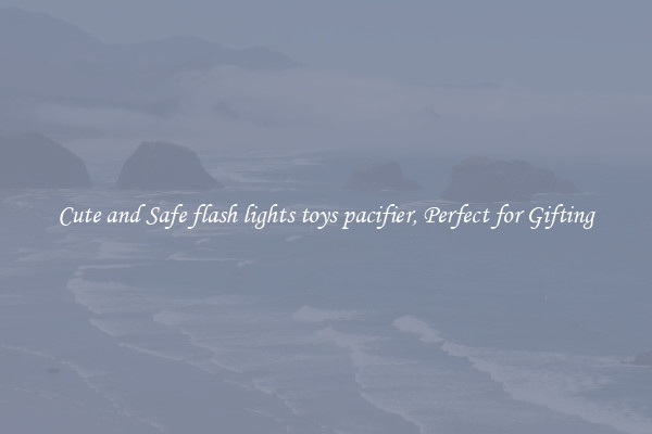 Cute and Safe flash lights toys pacifier, Perfect for Gifting