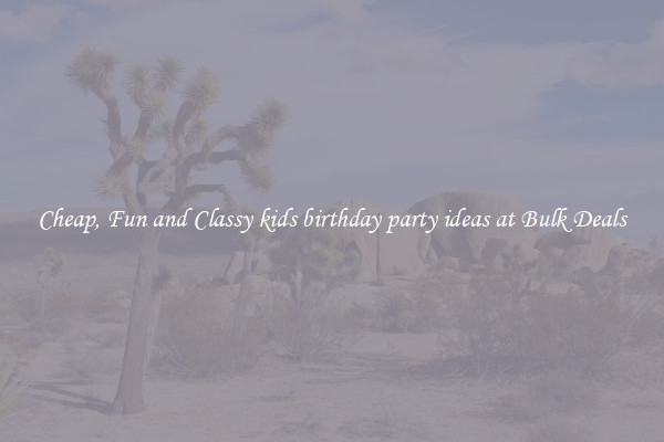 Cheap, Fun and Classy kids birthday party ideas at Bulk Deals