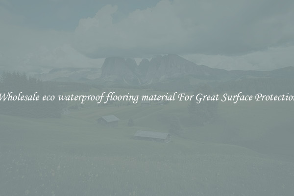 Wholesale eco waterproof flooring material For Great Surface Protection