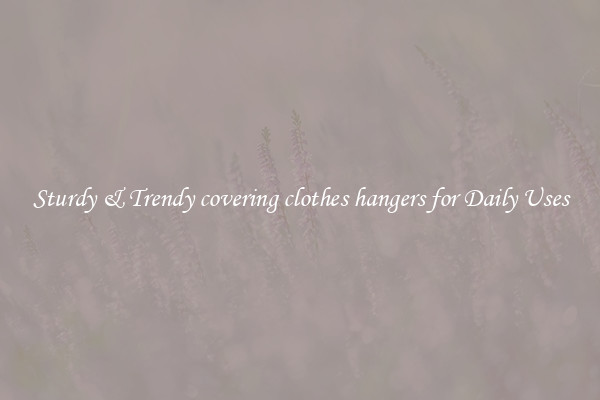 Sturdy & Trendy covering clothes hangers for Daily Uses