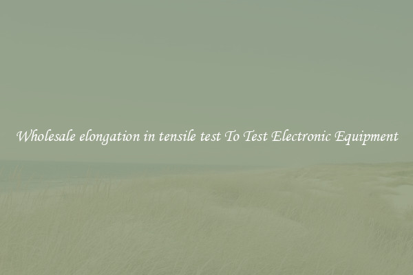 Wholesale elongation in tensile test To Test Electronic Equipment