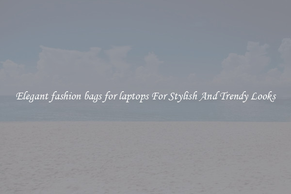 Elegant fashion bags for laptops For Stylish And Trendy Looks