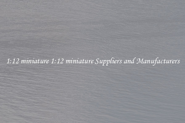 1:12 miniature 1:12 miniature Suppliers and Manufacturers