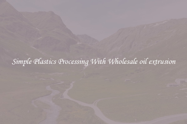 Simple Plastics Processing With Wholesale oil extrusion