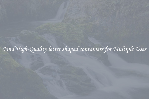 Find High-Quality letter shaped containers for Multiple Uses
