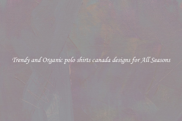 Trendy and Organic polo shirts canada designs for All Seasons