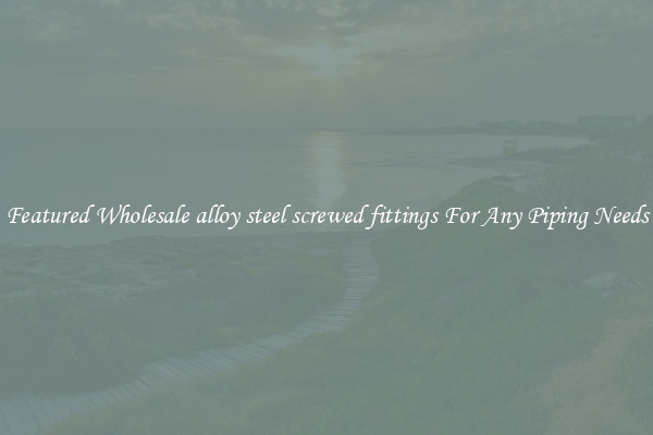 Featured Wholesale alloy steel screwed fittings For Any Piping Needs