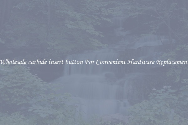 Wholesale carbide insert button For Convenient Hardware Replacement