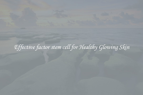 Effective factor stem cell for Healthy Glowing Skin