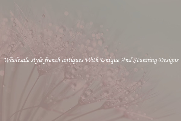 Wholesale style french antiques With Unique And Stunning Designs