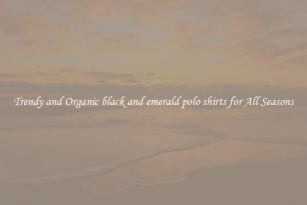 Trendy and Organic black and emerald polo shirts for All Seasons
