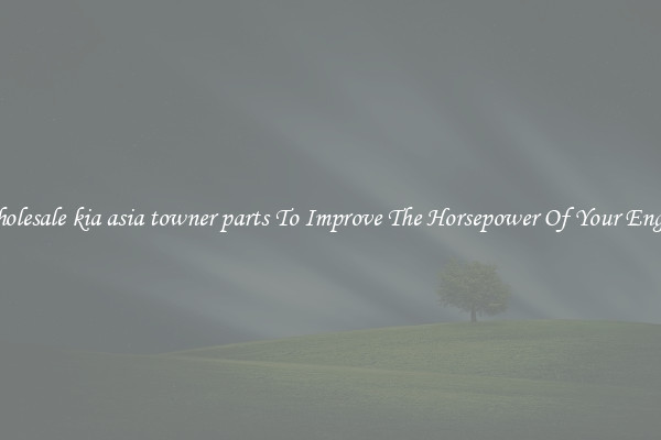 Wholesale kia asia towner parts To Improve The Horsepower Of Your Engine