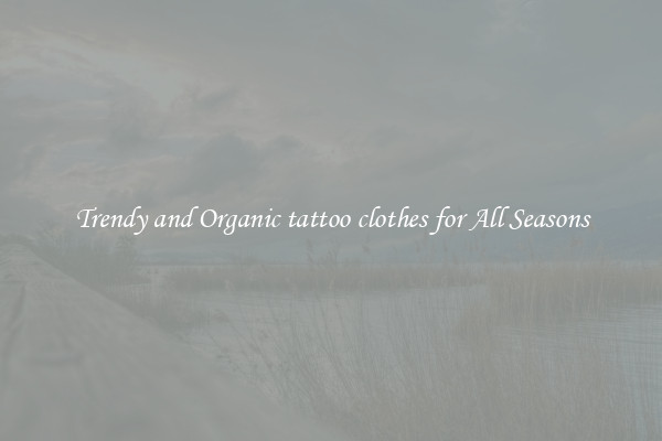 Trendy and Organic tattoo clothes for All Seasons