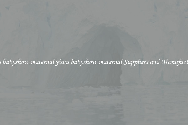 yiwu babyshow maternal yiwu babyshow maternal Suppliers and Manufacturers