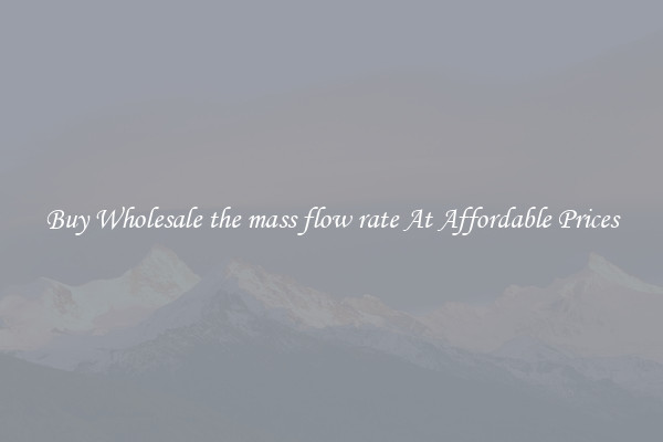 Buy Wholesale the mass flow rate At Affordable Prices