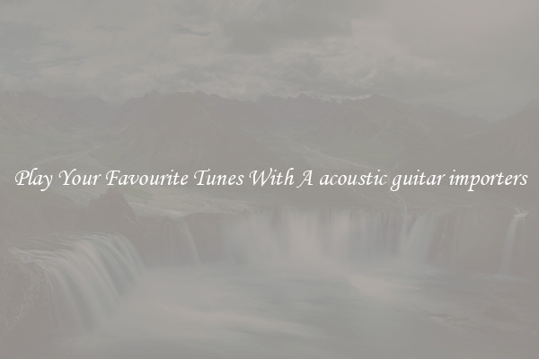 Play Your Favourite Tunes With A acoustic guitar importers