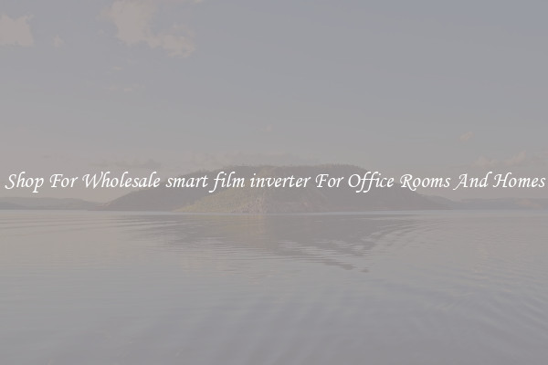 Shop For Wholesale smart film inverter For Office Rooms And Homes